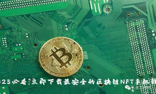 2025必看：立即下载最安全的区块链NFT手机钱包