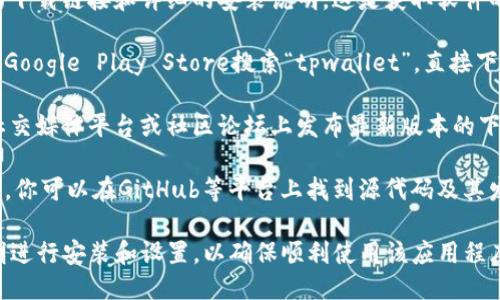 下载tpwallet（TP Wallet）可以通过以下几种方式进行：

1. **官方网站**：访问tpwallet的官方网站，通常会提供最新版本的下载链接和详细的安装说明。这是获取软件的最安全、最可靠的方法。

2. **应用商店**：如果你使用的是手机，可以在Apple App Store或Google Play Store搜索“tpwallet”，直接下载并安装应用程序。

3. **社区和社交媒体**：有时候，tpwallet的开发团队会在其官方社交媒体平台或社区论坛上发布最新版本的下载链接和更新信息，关注这些渠道也是获取最新资源的一个好方法。

4. **GitHub或其他代码托管平台**：如果tpwallet是一个开源项目，你可以在GitHub等平台上找到源代码及其发行版，直接下载最新的应用程序。

请确保从可信的渠道进行下载，以避免安全风险。下载后，请按照说明进行安装和设置，以确保顺利使用该应用程序。