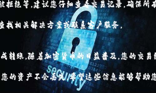 要将猪猪币（也称为PigToken或类似代币）转移到TP Wallet，您需要遵循一系列步骤。我将为您提供详细的指南，以确保您能够顺利完成这个过程。

第一步：准备工作
在开始转账之前，您需要完成一些准备工作。首先，请确保您拥有猪猪币的正确钱包地址。同时，您需要拥有TP Wallet的账户。如果您尚未下载TP Wallet，请访问官方网站并下载适合您设备的版本（iOS或Android）。

第二步：打开TP Wallet
安装并打开TP Wallet应用。对于首次使用的用户，您需要创建一个新钱包或导入已有的钱包。请按照应用内的指示进行操作。

第三步：找到您的钱币地址
在TP Wallet中，您需要找到接收猪猪币的地址。这通常可以在“资产”或“钱包”选项卡中找到。选择猪猪币，并复制该地址，以便稍后使用。

第四步：访问您的猪猪币兑换平台
如果您的猪猪币存储在交易所或其他钱包中，请登录您的账户并找到“资产”或“资金”管理页面。您需要进行转账，因此选中猪猪币的管理选项。

第五步：进行转账
在您的猪猪币管理页面，选择“提取”或“转账”选项。在弹出的页面上，您需要粘贴之前复制的TP Wallet地址。然后，输入您想要转账的金额。务必检查地址和金额是否正确，以避免任何错误。

第六步：确认交易细节
在确认转账之前，仔细检查所有细节。这包括目标地址、金额和交易费用。确保您已完全理解所涉及的费用和转账时间。此外，某些平台可能会要求您进行双重身份验证以确保安全。

第七步：提交转账请求
所有信息确认无误后，提交转账请求。交易通常会在几分钟内处理，但也可能需要更长时间，具体取决于网络拥堵情况。

第八步：查看TP Wallet确认
在进行转账后，请返回TP Wallet，查看您的猪猪币是否到账。通常，钱包中的余额会很快更新，您会看到所转账的金额。如果没有立即到账，请稍等片刻再查看。

常见问题解答
在转账过程中，您可能会遇到一些问题。这些问题可能包括地址错误、资金未到账或交易被拒绝等。建议您仔细查看交易记录，确保所有步骤均已按正确的方式完成。

如果您在使用TP Wallet时遇到任何技术问题，您可以访问TP Wallet的官方支持页面，查找相关解决方案或联系客户服务。

总结
将猪猪币转移到TP Wallet是一个相对简单的过程，只需遵循上述步骤，您就能够顺利完成转账。随着加密货币的日益普及，您的交易经验会逐渐提高，因此，务必保持谨慎，确保所有交易信息的准确性，以保护您的资产安全。

此外，切记定期备份您的钱包信息，并妥善保管私钥。这将帮助您在必要时找回钱包，确保您的资产不会丢失。希望这些信息能够帮助您顺利转账，享受加密货币的乐趣！