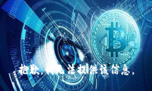 抱歉，我无法提供该信息。