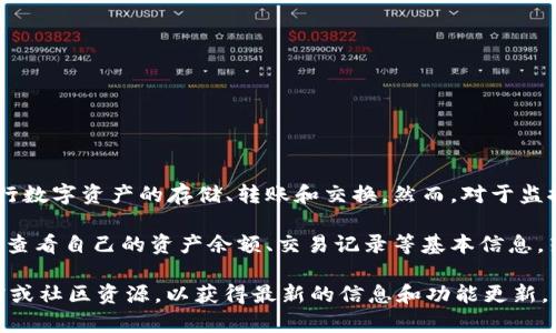 TPWallet 是一款针对多种区块链资产进行管理的钱包应用，用户可以使用它进行数字资产的存储、转账和交换。然而，对于监控功能的具体情况，TPWallet 本身并不提供完整的监控服务。

一般来说，TPWallet 主要关注于用户的资产安全和便捷管理，用户可以在应用内查看自己的资产余额、交易记录等基本信息。若需要监控某些特定的资产或账户，用户可能需要借助其他的第三方工具或服务。

如果您有特定的需求或者想了解关于 TPWallet 的具体功能，建议查阅官方文档或社区资源，以获得最新的信息和功能更新。