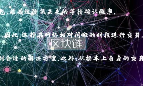 在使用TPWallet等数字货币钱包时，有时会遇到区块确认的等待状态。如果你希望删除这些等待中的交易，有几个步骤需要你了解。然而，请注意，删除交易并非总是可能，具体取决于区块链的性质和你所使用的钱包设置。以下是关于如何处理TPWallet中等待区块确认交易的详细信息。

理解区块确认的基本概念
在区块链的世界中，交易必须经历一定数量的确认才能被认为是有效的。区块确认的过程是通过矿工将交易打包到区块中，并将该区块添加到区块链。通常，当交易被确认时，它将被加入到链上；但如果交易长时间未确认，用户可能会希望删除或取消该交易。

为何出现等待确认的状态？
等待确认的状态通常有几个原因。例如，网络拥堵导致交易费用不足，或者交易因多种原因未被矿工选中。用户在发起交易时，支付的手续费可能不足以使其在网络中获得优先级。

TPWallet中删除等待确认交易的方法
删除等待确认的交易并不是一个标准的功能，但有一些替代方案，用户可以尝试解决这个问题：

h41. 替代交易（RBF）/h4
一些钱包支持替代交易功能（Replace-by-Fee, RBF），这意味着用户可以通过支付更高的手续费来替代已经发出的等待交易。为此，首先需要确保你的交易是在允许RBF的模式下创建的。在TPWallet中，检查你的交易是否支持此功能。如果支持，你可以根据如下步骤进行操作：
ul
    li打开TPWallet，找到你等待确认的交易记录。/li
    li选择该交易，并找到“替代交易”或类似功能的选项。/li
    li输入更高的手续费并确认替换。/li
/ul

h42. 手动取消交易/h4
如果你的钱包并不支持RBF，另一种方法是尝试“取消”交易。需要注意的是，区块链上的交易一旦广播通常是不可逆的，但可以尝试发送一笔相同金额的交易回到自己账户，进而实现间接的“取消”。
ul
    li在TPWallet中，创建一笔与等待确认交易金额相同，从你的账户发往你自己地址的交易。/li
    li确保你设置的手续费高于原始交易，这样新的交易会被网络优先处理。/li
/ul

h43. 等待确认/h4
如果以上两种方式都不可行，最直接的思路就是耐心等待。虽然这可能需要时间，但大多数交易希翼在适当的条件下最终会获得确认。如果网络拥堵情况缓解，你的交易也会随之确认。

如何避免以后出现等待确认的状态
为了避免在未来产生等待确认的交易，可以采取以下措施：

h41. 设置合适的手续费/h4
在进行交易之前，建议查看当前网络的交易费情况，并根据实际情况设置较高的手续费。许多区块链浏览器提供实时的手续费建议，让用户在发起交易时更加明智。

h42. 使用可靠的钱包服务/h4
选择一个功能全面且支持最新技术的钱包，将对你的交易体验产生显著影响。寻找那些提供RBF、动态手续费设置或其他功能的钱包，能有效降低未来的等待确认概率。

h43. 学习市场动向/h4
了解市场动态和网络流量状况也是避免等待确认的关键。尤其在行情波动剧烈时，交易量往往会增加，这时候手续费自然也会飙升。因此，选择在网络相对闲暇的时段进行交易，能够提高成功确认的几率。

总结
在TPWallet中处理等待确认的交易是一个技术性的问题，但并非不可解决。通过更高的手续费、替代交易或耐心等待，用户可以找到合适的解决方案。此外，从根本上自身的交易规则和习惯，将有效防止未来再次出现相似问题。总之，在交易之前做好充足的准备，能够大大增强你在区块链世界中的操作体验。

希望以上信息能够帮助你更好地管理TPWallet中的等待确认交易。如果还有其他问题，欢迎进一步探讨！