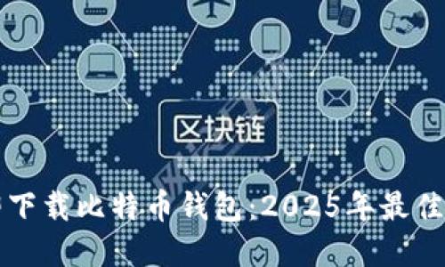 立即下载比特币钱包：2025年最佳选择