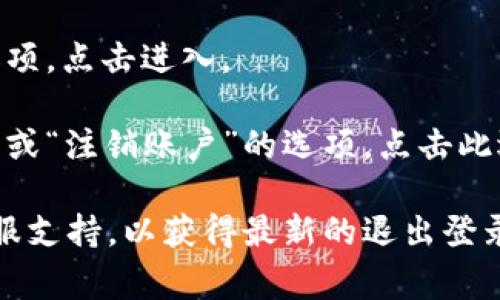 在TPWallet中，退出登录的步骤通常如下：

1. **打开TPWallet应用程序**：首先，确保您已经打开TPWallet的应用程序。

2. **进入个人中心**：通常在应用的底部或侧边栏中会有“个人中心”或“我的”选项，点击进入。

3. **设置选项**：在个人中心页面中，寻找“设置”或相关的选项，点击进入。

4. **退出登录**：在设置页面中，您应该能够找到“退出登录”或“注销账户”的选项。点击此选项，系统可能会询问您确认是否要退出登录，选择确认即可。

如果在操作中遇到问题，建议检查TPWallet的官方文档或客服支持，以获得最新的退出登录流程和相关帮助。
