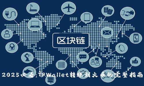 2025必看：TPWallet转账到火币的完整指南