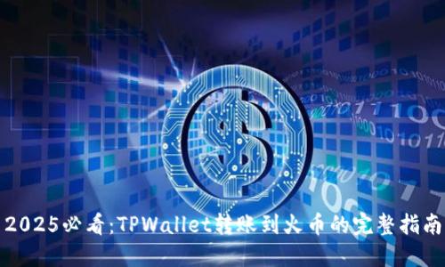 2025必看：TPWallet转账到火币的完整指南