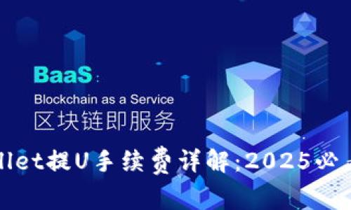 : 立即了解TPWallet提U手续费详解：2025必看的交易成本指南