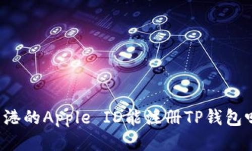 香港的Apple ID能注册TP钱包吗？