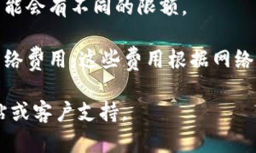 加密钱包的转账限额因平台和钱包类型而异。一般来说，以下几点可以帮助你了解加密钱包转账限额的情况：

1. **平台限制**：不同的加密钱包（如 Coinbase、Binance、Ledger 等）会根据其政策设定转账限额。有的可能对于新用户或未认证账户设定较低的限额。

2. **账户验证**：通常情况下，完成身份验证的用户可以享受更高的转账限额。未验证用户的转账限额可能会受到严格限制。

3. **交易类型**：不同类型的交易（如普通转账、法币兑换等）可能会有不同的限额。

4. **网络费用**：除了转账限额，用户还需要考虑加密货币的网络费用，这些费用根据网络拥堵情况而变化，所以在转账时应确保余额足够支付费用。

如果需要了解具体的限额，建议直接查阅所使用钱包的官方网站或客户支持。