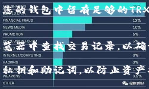 充值TRC（TRON）通常是指将资金转入TRON区块链网络中的TRC-20或TRC-10代币。以下是一般的充值步骤：

选择合适的钱包
在开始充充值前，您需要一个支持TRC-20或TRC-10代币的钱包。常见的钱包包括TronLink、TronWallet以及Ledger等硬件钱包。这些钱包可以帮助您安全地存储和管理您的TRON代币。

获取TRON (TRX) 代币
若要充值TRC代币，您首先需要拥有一定数量的TRX代币，因为大多数TRC代币的转账需要使用TRX作为支撑。您可以在交易所（如Binance、Huobi等）购买TRX。

向钱包中转入TRX
通过对应的交易所，将购买的TRX代币转入您创建的钱包。获取您钱包的TRC地址，将其复制并粘贴进入交易所的转账界面，确认金额后完成转账。

在去中心化交易所进行TRC代币兑换
当您的钱包中有了TRX，您可以在去中心化交易所（DEX）如JustSwap、SWAP等上交换TRX为您需要的TRC代币。在这些平台上，连接您的钱包并选择您想要兑换的代币对，输入数量并确认交易。

注意交易手续费
在进行TRC代币交易时，请注意相关的交易手续费。在每一次的兑换或转账中，确保您的钱包中留有足够的TRX，以支付这些手续费。

确认充值完成
最后，您可以在钱包中查看您所充值的TRC代币。若交易发生延迟，可以在区块链浏览器中查找交易记录，以确认充值状态。

通过以上步骤，您可以顺利地为TRC充值。确保在整个过程中保持小心，保护好您的私钥和助记词，以防止资产损失。