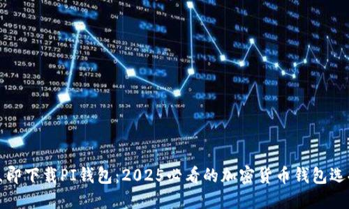 立即下载PI钱包：2025必看的加密货币钱包选择