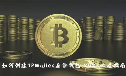 如何创建TPWallet身份钱包：2025必看指南