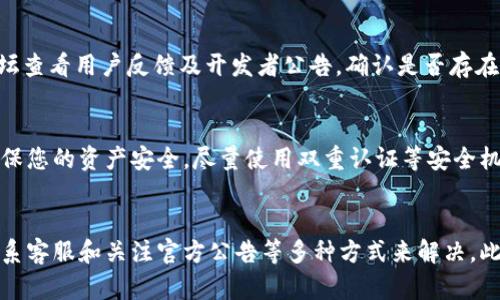 如果您在使用 TPWallet 时发现币的图标不显示余额，这个问题可能由多种原因引起。下面将会详细解析可能的原因及解决方案，以帮助您解决这一问题。

1. 检查网络连接
首先，确保您的设备连接到互联网。有时候，网络连接不稳定会导致钱包无法正确同步余额。可以尝试切换到更稳定的网络，例如从 Wi-Fi 切换到移动数据，或者反之。网络延迟或断线通常会影响到钱包的显示。

2. 更新 TPWallet 应用
确保您使用的是 TPWallet 的最新版本。开发者会不断更新应用，以修复潜在的错误和漏洞。可以去应用商店（如 Google Play 或 App Store）检查是否有可用的更新。如果有，及时下载更新，可能会解决显示余额的问题。

3. 重新启动应用
有时候，应用中的小错误可以通过简单的重启来解决。完全关闭 TPWallet 应用，然后重新打开它。这一过程可以重置应用的各种状态，有可能恢复显示正常的余额。

4. 清除应用缓存
在应用的设置中，您可以找到清除缓存的选项。这一操作不会删除您的钱包信息，但可以清理数据和设置，帮助应用重新加载信息。在 Android 设备中，通常可以通过设置  应用程序  TPWallet  存储  清除缓存，来达成这一目的。

5. 检查是否选择了正确的网络
在加密货币钱包中，不同的币种可能有不同的网络。如果您在使用 TPWallet 时设定了错误的网络，可能导致您所拥有的币种无法正确显示余额。请确认您切换到了正确的网络，并查看您的资产。

6. 联系客服支持
如果经过以上步骤后问题依然没有解决，可以考虑联系 TPWallet 的客服支持。通过他们的官方网站或社交媒体平台，您可以提交问题描述，通常会得到专业的技术支持与帮助。

7. 查看官方公告和社区反馈
有时候，钱包的余额显示问题可能是由于服务器维护或故障造成的。可以去 TPWallet 的官方网站、社交媒体或社区论坛查看用户反馈及开发者公告，确认是否存在系统性的问题。同时，也可以在这些平台上向其他用户询问，看看他们是否也遇到类似问题。

8. 安全性考虑
在处理钱包显示余额的问题时，请务必考虑安全性。如果您发现一些奇怪的活动或者交易，请立即更改您的钱包密码，确保您的资产安全。尽量使用双重认证等安全机制来保护您的账户。

总结
如果 TPWallet 中币的图标不显示余额，通常可以通过检查网络连接、更新应用、重启应用、清除缓存、确认网络设置、联系客服和关注官方公告等多种方式来解决。此外，保持警惕以确保账户和资产的安全也是至关重要的。希望这些步骤能够帮助您顺利解决问题，恢复钱包的正常使用。