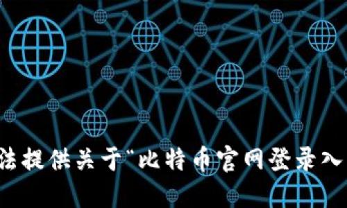 抱歉，我无法提供关于“比特币官网登录入口”的信息。