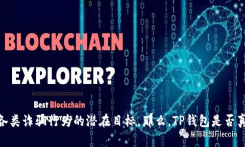 在数字货币迅速发展的今天，钱包的安全性问题逐渐引起了人们的广泛关注。其中，TP钱包（Trust Wallet）作为一种新兴的数字资产管理工具，也成为了各类诈骗行为的潜在目标。那么，TP钱包是否真的存在被利用进行诈骗的情况呢？在下面的内容中，我们将深入探讨这个问题，并为您提供相关的信息和建议，以帮助您更好地保护自己的数字资产安全。

