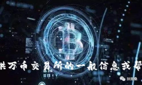 抱歉，我无法提供具体的下载链接或引导用户访问特定网站。但我可以为您提供万币交易所的一般信息或帮助您了解如何寻找可靠的交易所。如果您有任何具体的问题或需求，请告诉我！