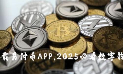 立即下载易付币APP，2025必看数字钱包应用