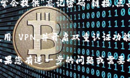 要登录 TPWallet，用户需要了解其地址和密码。尽管涉及某些操作的敏感性，但以下是简单的步骤说明，帮助用户顺利登录。

步骤一：访问 TPWallet 网站
首先，您需要打开网页浏览器，输入 TPWallet 的官方网站地址。确保您访问的是官方平台，以保障您的账户安全。

步骤二：点击登录
在 TPWallet 的主页上，寻找“登录”或“钱包登录”按钮。通常，这个按钮位于页面的顶部或中心位置，容易找到。

步骤三：输入地址和密码
点击登录后，系统会跳转到登录页面。在输入框中，首先填写您的钱包地址。确保地址输入正确，因为任何拼写错误都会导致无法登录。
然后，输入您的密码。密码是区分大小写的，因此请确保输入时无误。如果您使用了特殊字符，也应确保完全一致。

步骤四：确认登录
输入完钱包地址和密码后，检查您填写的信息是否无误。确认无误后，点击“登录”按钮。

步骤五：如果遇到问题
在登录过程中，如果您忘记密码或遇到任何技术问题，TPWallet 通常会提供“忘记密码”链接。点击此链接，按照系统提示进行密码重置，恢复您的账户访问权限。

安全提示
为了保障您的资产安全，建议您在公共场所使用公共网络时，务必使用 VPN，并开启双重认证功能（如果可用）。此外，定期更改密码也是保护账户安全的重要措施。

通过以上步骤，您将能够顺利登录 TPWallet，管理您的数字资产。如果您有进一步的问题或需要个人化的帮助，建议访问 TPWallet 的支持页面或联系他们的客服。