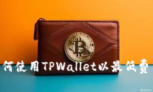 2025必看：如何使用TPWallet以最低费用转币给朋友