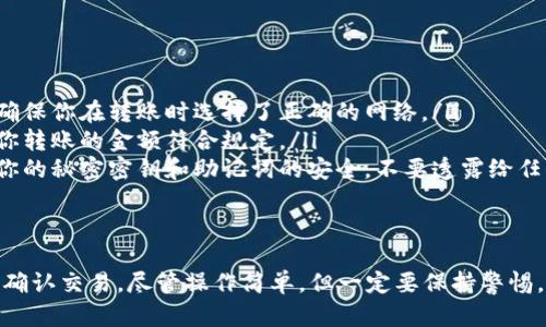 在 TPWallet 中将币转到交易所的过程相对简单，但需要确保你已经了解相关操作，以保证资金安全和转账顺利。以下是详细的步骤指导：

步骤一：确认你要转账的币种
首先，你需要确认 TPWallet 中存有的币种，以及你打算转到哪个交易所。确保你选择的交易所支持你所转移的币种。例如，常见的币种包括 ETH、BTC、USDT 等，但某些小众币种可能不被全部交易所支持。

步骤二：获取交易所的充值地址
登录到你的交易所账户，找到“充值”或“存款”页面。选择你要转账的币种，交易所会提供一个特定的充值地址。这通常是一个以字母和数字组成的长字符串，确保你复制的是完整的地址。

步骤三：打开 TPWallet 并选择币种
打开你的 TPWallet 应用，确认你的钱包已成功连接并且显示了你所拥有的币种。在主界面找到想要转账的币种，点击进入该币种详尽信息页面。

步骤四：选择转账功能
在币种详情页面，找到“发送”或者“转账”按钮。点击该按钮，进入转账界面。在这里，你需要输入之前在交易所获得的充值地址。

步骤五：输入金额和确认地址
在创建转账时，你需要输入要转账的金额。此时务必再次核对你输入的充值地址，以确保没有错误。如果输入错误，可能导致资产丢失，因此建议慢慢核对。

步骤六：确认转账并支付手续费
确认所有信息无误后，提交转账请求。根据所使用的区块链网络，可能需要支付一定的转账手续费。在这一步骤，TPWallet 通常会提示你手续费的具体金额。

步骤七：等待交易确认
提交转账后，你将需要等待网络确认交易。这可能需要几分钟到几小时的时间，具体时间取决于区块链的拥堵情况。你可以在 TPWallet 中查看交易记录，获取交易的状态和确认次数。

步骤八：检查交易所的到账情况
在转账完成后，你可以回到交易所账户，检查你的余额是否已经更新。若余额未更新，可以稍等片刻继续检查。此外，交易所通常会提供转账记录，方便用户进行追踪。

注意事项
在转账过程中，有几点需要特别注意：
ul
    listrong确认区块链网络：/strong不同币种可能使用不同的区块链网络，确保你在转账时选择了正确的网络。/li
    listrong转账金额限制：/strong某些交易所对最低转账金额有要求，确保你转账的金额符合规定。/li
    listrong永远不要分享你的私人密钥：/strong在进行任何交易时，要保持你的秘密密钥和助记词的安全，不要透露给任何人。/li
/ul

总结
将币从 TPWallet 转到交易所的过程主要包括获取充值地址、输入转账信息和确认交易。尽管操作简单，但一定要保持警惕，确保信息的准确性，以防止资产损失。希望上述步骤可以帮助你顺利完成转账！