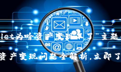 以下是关于“tpwallet为啥资产变现不了”主题的一个结构化响应。

2023年，tpwallet资产变现问题全解析，立即了解解决方案！