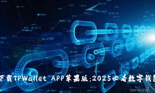 立即下载TPWallet APP苹果版：2025必看数字钱包推荐