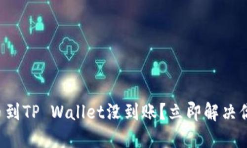 火币提币到TP Wallet没到账？立即解决你的困扰！