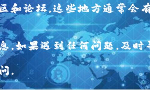 在寻找TP Wallet账户的过程时，您可以根据以下几个步骤和提示来找到您的账户信息：

1. 登录TP Wallet官方平台
首先，访问TP Wallet的官方网站，通常在官网上您能够找到相关的账户管理入口。确保您使用的是官方链接，以避免钓鱼网站。

2. 检查注册邮箱
如果您已经注册了TP Wallet，登录后可以通过您的注册邮箱找到账户信息。查看相关的注册确认邮件，通常会包含有关您账户的详细信息，包括您的账户名或地址。

3. 使用助记词或私钥
如果您不记得账户信息，也可以尝试回忆并使用您在创建TP Wallet时设定的助记词或私钥。这是用于恢复账户的一种安全方式。确保在安全的地方存储这些信息，以防将来需要。

4. 联系客服支持
如果您仍然无法找到自己的账户信息，可以联系TP Wallet的客户支持。他们通常提供在线聊天、电子邮件或电话支持，可以帮助您找回账户。请准备好提供一些身份验证信息，以确认您的身份。

5. 查看社交媒体和社区
此外，您还可以查看TP Wallet在社交媒体上的官方账户，或者加入相关的用户社区和论坛。这些地方通常会有活跃的用户分享他们的经验和解决方案，也可能有官方公告或更新。

总结
在找到TP Wallet账户的过程中，务必要注意信息安全，确保您从官方渠道获取信息。如果遇到任何问题，及时寻求客服的帮助是个不错的选择。

希望这些信息能够帮助您顺利找到TP Wallet账户！如果有更多问题，随时可以询问。