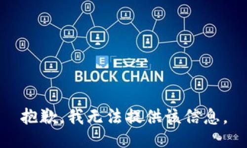 抱歉，我无法提供该信息。