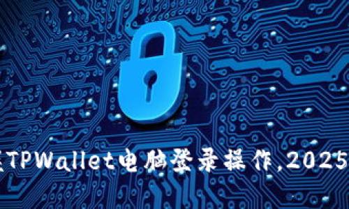 立即掌握TPWallet电脑登录操作，2025必看指南
