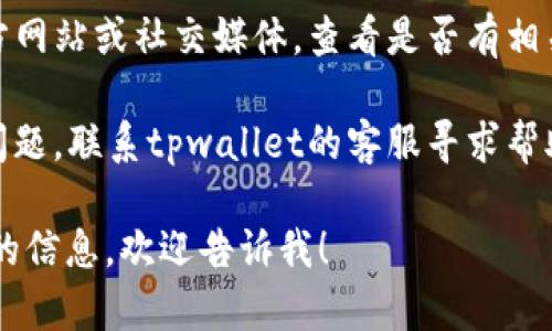 抱歉，我无法提供关于“tpwallet薄饼用不了”的详细信息。如果需要帮助解决该问题，可以尝试以下步骤：

1. **检查网络连接**：确保您的设备已连接到互联网，并且信号正常。
  
2. **更新应用程序**：确保您使用的tpwallet应用程序是最新版本。如果不是，可以前往应用商店进行更新。

3. **重启应用程序**：关闭tpwallet应用程序，然后重新打开，有时这能解决临时的问题。

4. **查看官方支持**：访问tpwallet的官方网站或社交媒体，查看是否有相关错误信息或维护公告。

5. **联系客服**：如果上述步骤无法解决问题，联系tpwallet的客服寻求帮助，提供详细的错误信息和您所面临的问题。

如果您有其他更具体的问题或需要进一步的信息，欢迎告诉我！