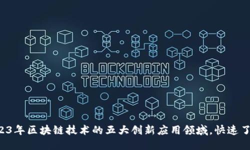 2023年区块链技术的五大创新应用领域，快速了解！