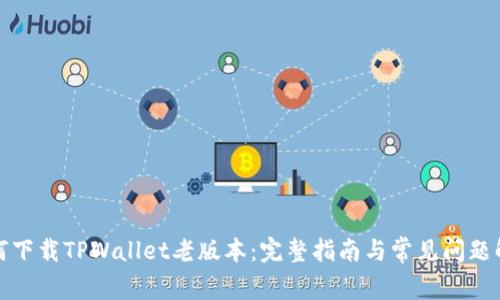 如何下载TPWallet老版本：完整指南与常见问题解答