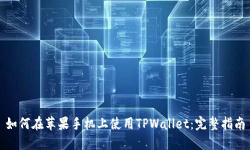 如何在苹果手机上使用TPWallet：完整指南