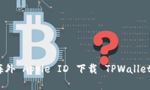 如何使用海外 Apple ID 下载 TPWallet 应用程序