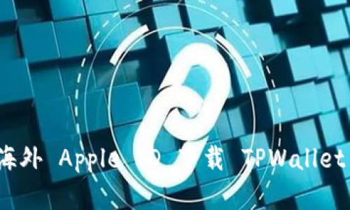 如何使用海外 Apple ID 下载 TPWallet 应用程序