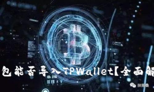 ### 麦子钱包能否导入TPWallet？全面解析与使用指南