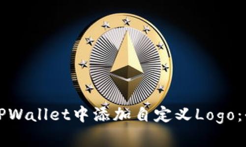 如何在TPWallet中添加自定义Logo：全面指南