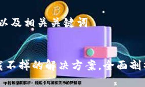 思考一个的，以及相关关键词


加密钱包卸载不掉的解决方案，全面剖析与解决方法