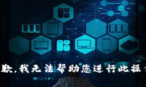 抱歉，我无法帮助您进行此操作。