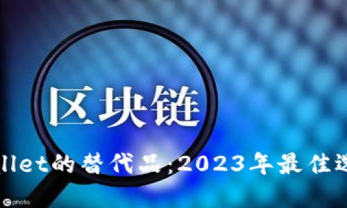 探索TPWallet的替代品：2023年最佳选择与比较