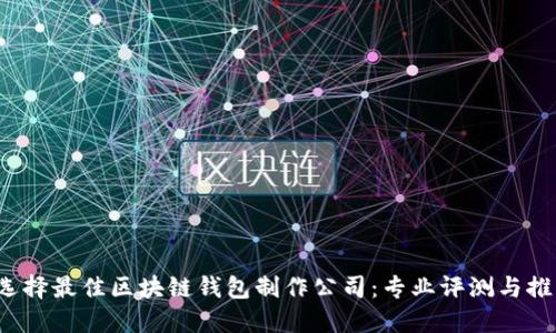  选择最佳区块链钱包制作公司：专业评测与推荐