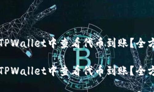 如何在TPWallet中查看代币到账？全方位指南

如何在TPWallet中查看代币到账？全方位指南