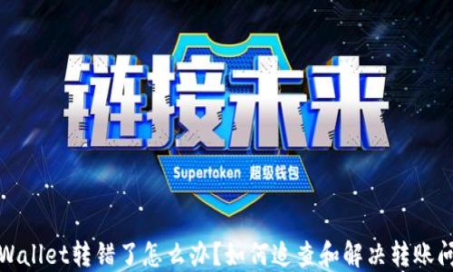 
TPWallet转错了怎么办？如何追查和解决转账问题