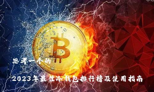 思考一个的

2023年最佳冷钱包排行榜及使用指南