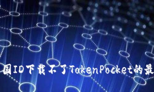 解决美国ID下载不了TokenPocket的最佳方法