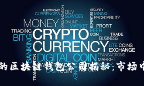 全球最大的区块链钱包公司揭秘：市场中的领头羊