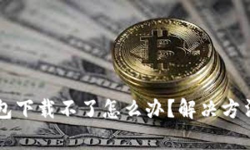 区块链阿拉丁钱包下载不了怎么办？解决方法与常见问题解析