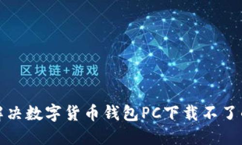 如何解决数字货币钱包PC下载不了的问题