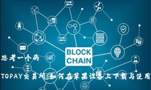 思考一个的

TOPAY交易所：如何在苹果设备上下载与使用